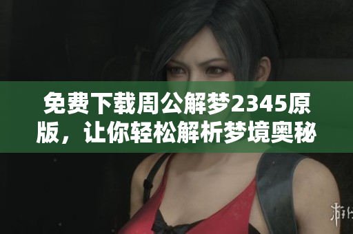 免费下载周公解梦2345原版，让你轻松解析梦境奥秘所在