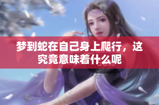 梦到蛇在自己身上爬行，这究竟意味着什么呢