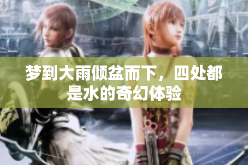 梦到大雨倾盆而下，四处都是水的奇幻体验