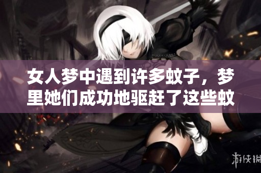女人梦中遇到许多蚊子，梦里她们成功地驱赶了这些蚊子