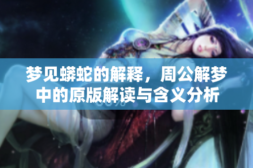 梦见蟒蛇的解释，周公解梦中的原版解读与含义分析