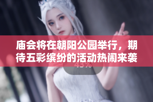 庙会将在朝阳公园举行，期待五彩缤纷的活动热闹来袭