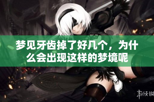 梦见牙齿掉了好几个，为什么会出现这样的梦境呢