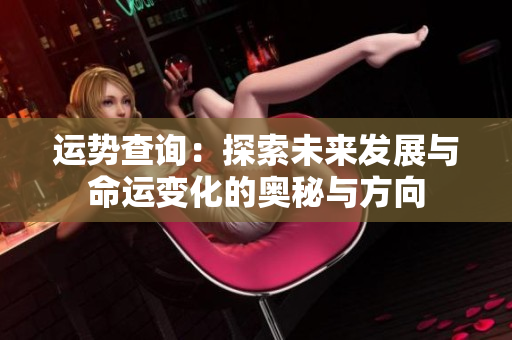 运势查询：探索未来发展与命运变化的奥秘与方向