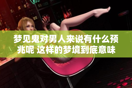 梦见鬼对男人来说有什么预兆呢 这样的梦境到底意味着什么呢