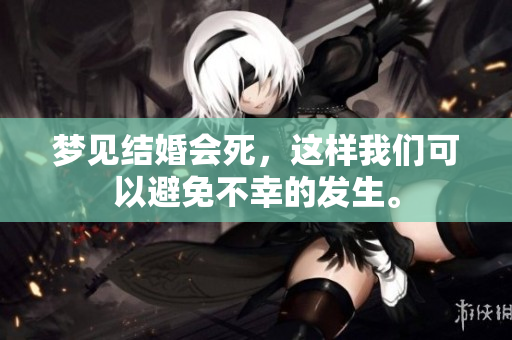 梦见结婚会死，这样我们可以避免不幸的发生。