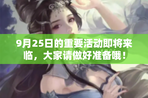 9月25日的重要活动即将来临，大家请做好准备哦！