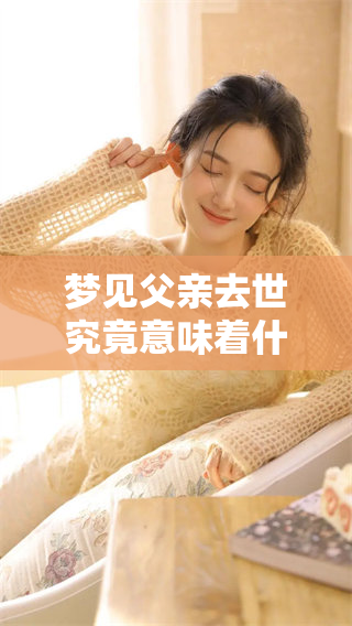 梦见父亲去世究竟意味着什么特殊的兆头呢？我们来探讨一下这个问题。