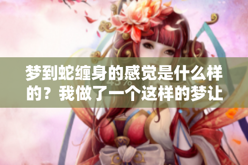 梦到蛇缠身的感觉是什么样的？我做了一个这样的梦让人惊讶。
