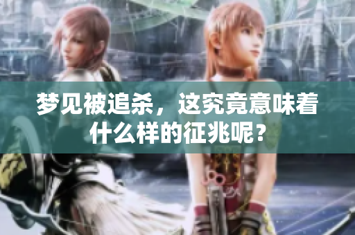梦见被追杀，这究竟意味着什么样的征兆呢？