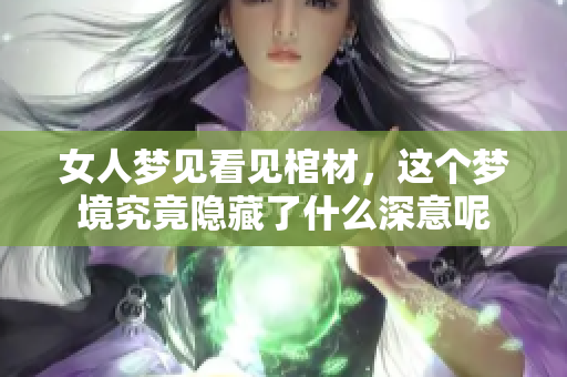 女人梦见看见棺材，这个梦境究竟隐藏了什么深意呢