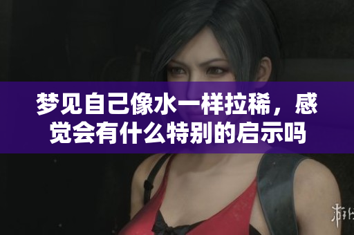 梦见自己像水一样拉稀，感觉会有什么特别的启示吗