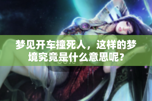 梦见开车撞死人，这样的梦境究竟是什么意思呢？