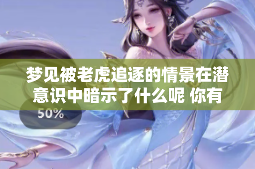梦见被老虎追逐的情景在潜意识中暗示了什么呢 你有这样的梦境吗