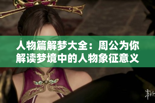 人物篇解梦大全：周公为你解读梦境中的人物象征意义