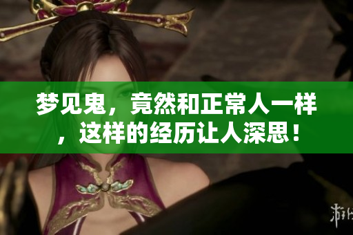 梦见鬼，竟然和正常人一样，这样的经历让人深思！