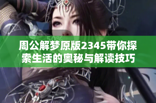 周公解梦原版2345带你探索生活的奥秘与解读技巧