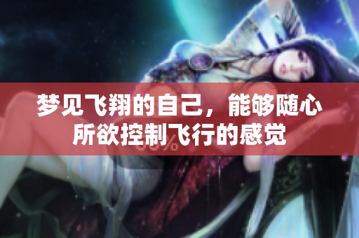 梦见飞翔的自己，能够随心所欲控制飞行的感觉