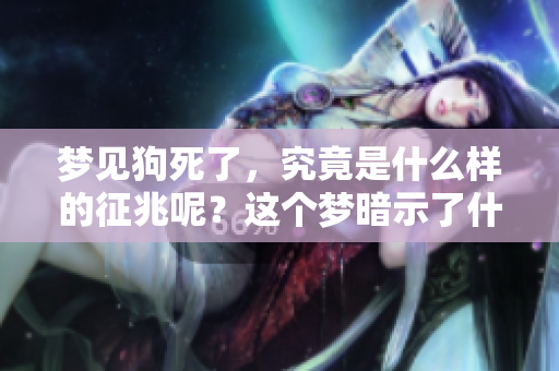 梦见狗死了，究竟是什么样的征兆呢？这个梦暗示了什么呢？