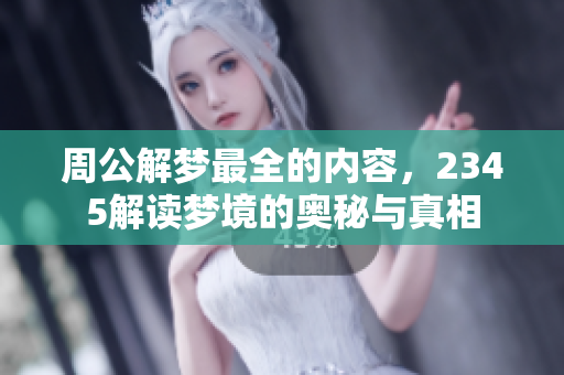 周公解梦最全的内容，2345解读梦境的奥秘与真相