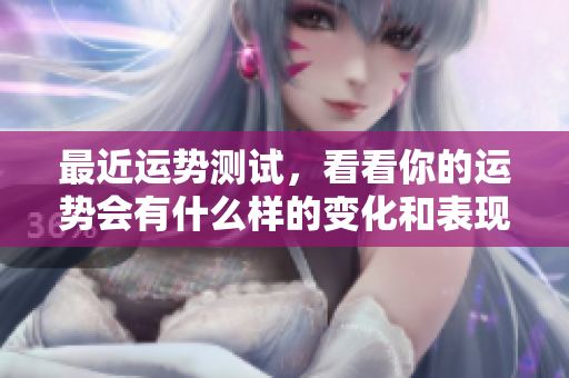 最近运势测试，看看你的运势会有什么样的变化和表现？