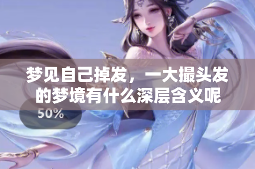 梦见自己掉发，一大撮头发的梦境有什么深层含义呢