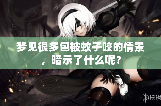 梦见很多包被蚊子咬的情景，暗示了什么呢？