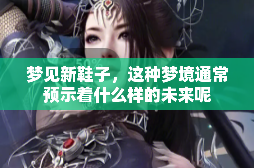 梦见新鞋子，这种梦境通常预示着什么样的未来呢
