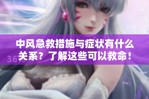 中风急救措施与症状有什么关系？了解这些可以救命！