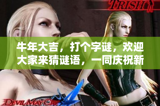 牛年大吉，打个**，欢迎大家来猜谜语，一同庆祝新年好运！