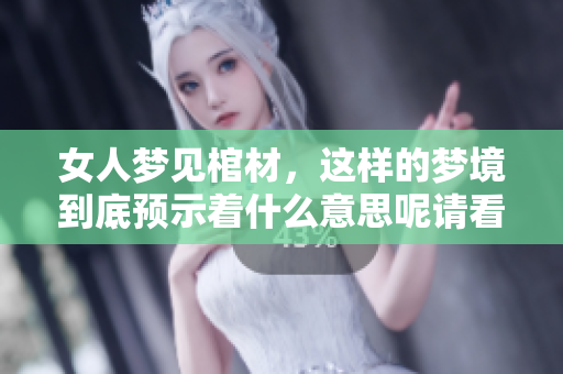 女人梦见棺材，这样的梦境到底预示着什么意思呢请看分析