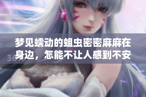 梦见蠕动的蛆虫密密麻麻在身边，怎能不让人感到不安和恐惧呢