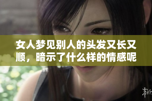 女人梦见别人的头发又长又顺，暗示了什么样的情感呢