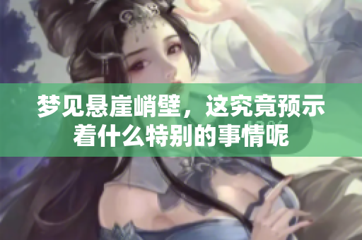 梦见悬崖峭壁，这究竟预示着什么特别的事情呢