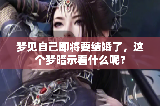 梦见自己即将要结婚了，这个梦暗示着什么呢？