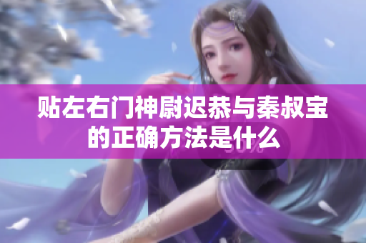 贴左右门神尉迟恭与秦叔宝的正确方法是什么