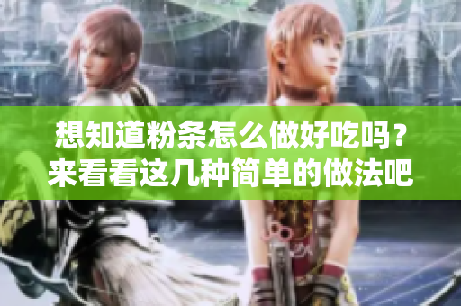 想知道粉条怎么做好吃吗？来看看这几种简单的做法吧！