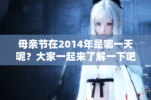母亲节在2014年是哪一天呢？大家一起来了解一下吧！