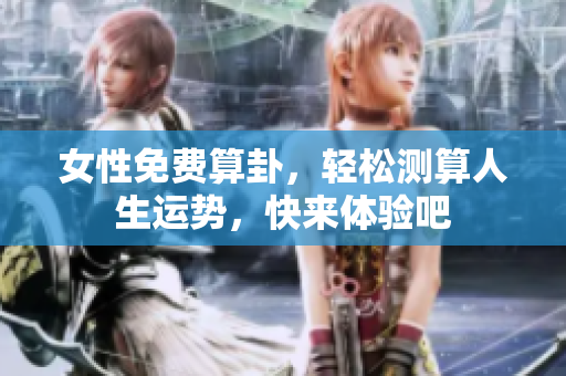 女性免费算卦，轻松测算人生运势，快来体验吧