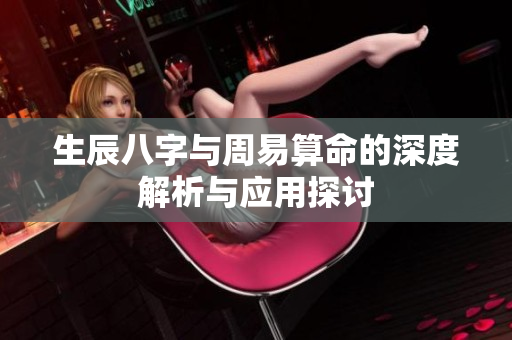 生辰八字与周易算命的深度解析与应用探讨