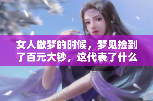 女人做梦的时候，梦见捡到了百元大钞，这代表了什么呢？