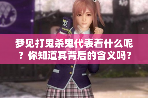 梦见打鬼杀鬼代表着什么呢？你知道其背后的含义吗？
