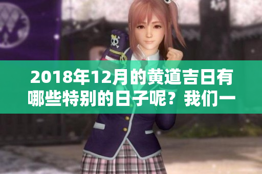 2018年12月的黄道吉日有哪些特别的日子呢？我们一起来看看吧