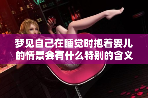 梦见自己在睡觉时抱着婴儿的情景会有什么特别的含义呢
