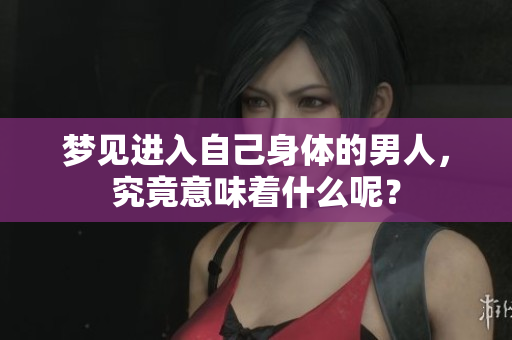 梦见进入自己身体的男人，究竟意味着什么呢？