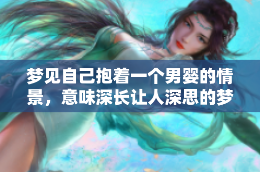 梦见自己抱着一个男婴的情景，意味深长让人深思的梦境。