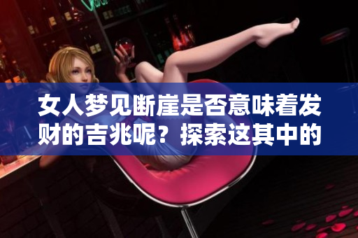 女人梦见断崖是否意味着发财的吉兆呢？探索这其中的奥秘与启示。