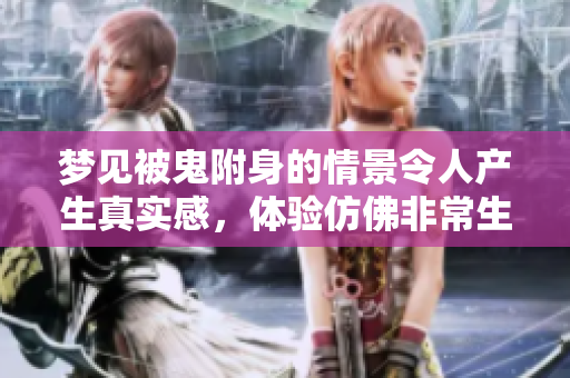 梦见被鬼附身的情景令人产生真实感，体验仿佛非常生动与强烈