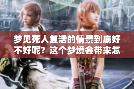 梦见死人复活的情景到底好不好呢？这个梦境会带来怎样的启示呢？
