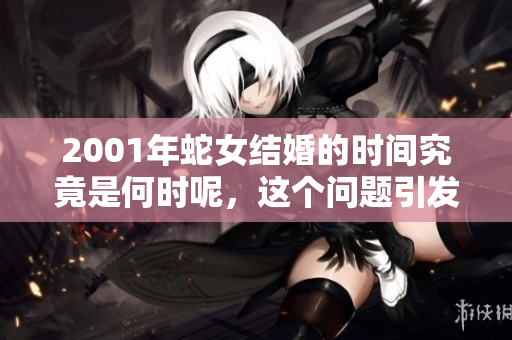 2001年蛇女结婚的时间究竟是何时呢，这个问题引发了很多讨论